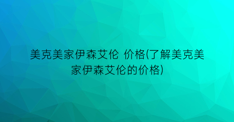 美克美家伊森艾伦 价格(了解美克美家伊森艾伦的价格)